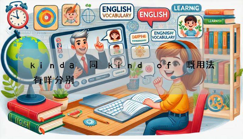 kinda 同 kind of 嘅用法有咩分别?(白话文教学)